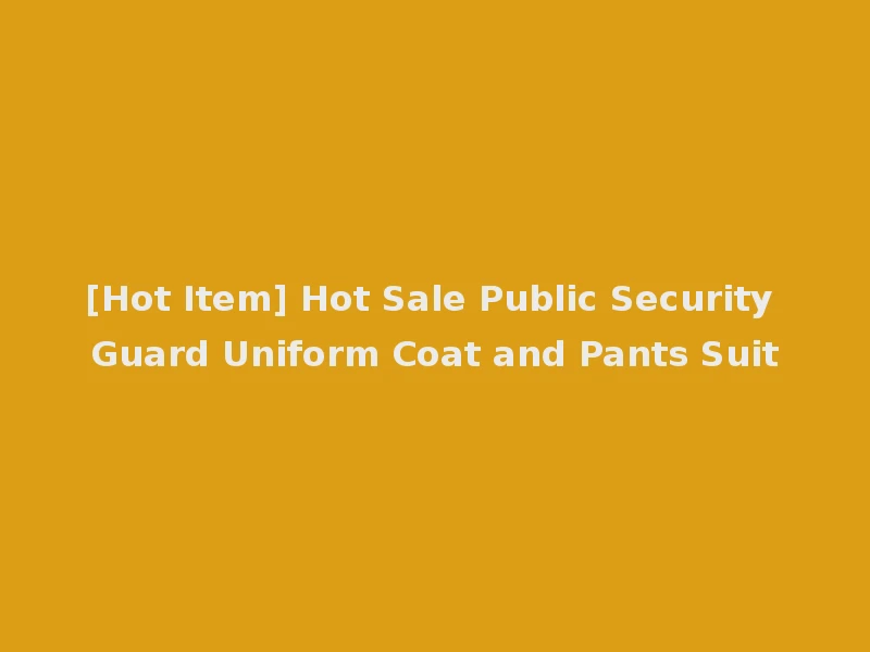 [Hot Item] Hot Sale Public Security Guard Uniform Coat and Pants Suit