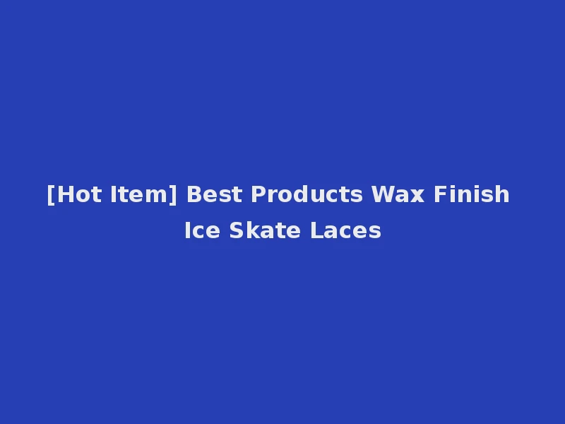 [Hot Item] Best Products Wax Finish Ice Skate Laces