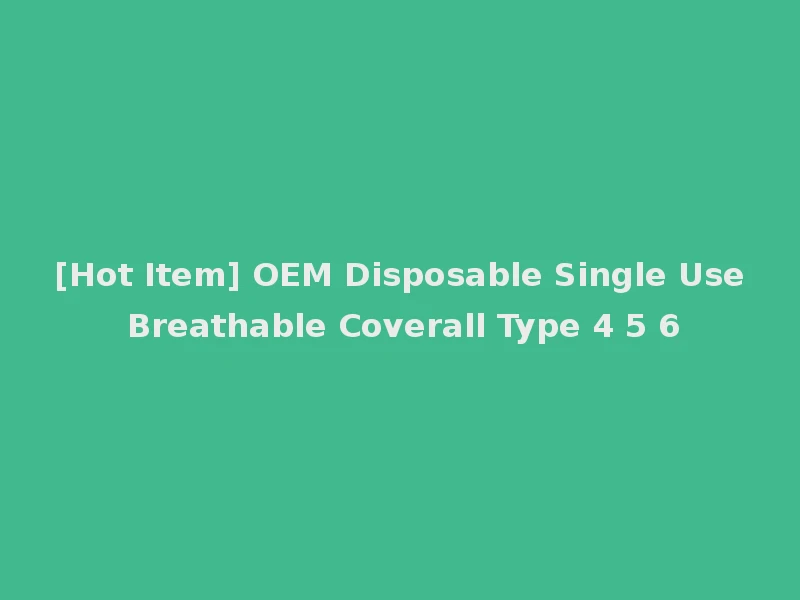 [Hot Item] OEM Disposable Single Use Breathable Coverall Type 4 5 6