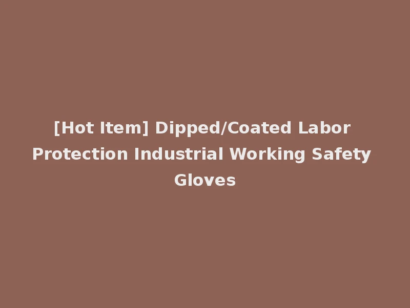 [Hot Item] Dipped/Coated Labor Protection Industrial Working Safety Gloves