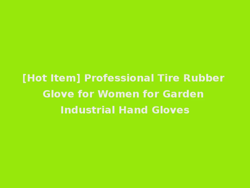 [Hot Item] Professional Tire Rubber Glove for Women for Garden Industrial Hand Gloves