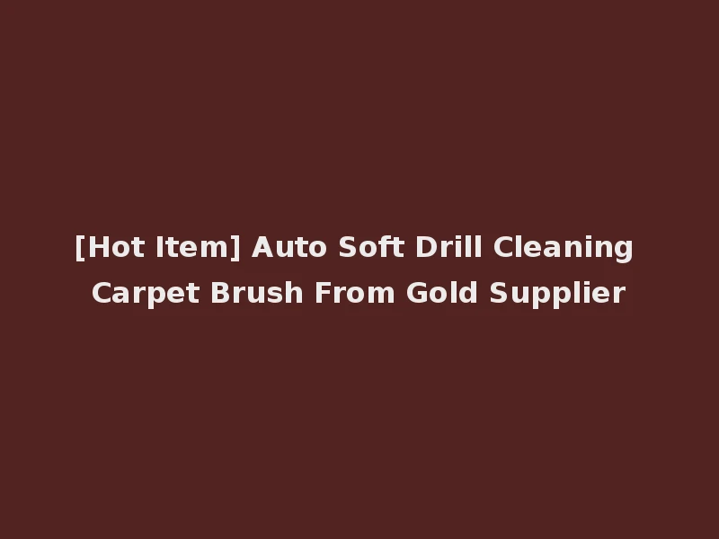 [Hot Item] Auto Soft Drill Cleaning Carpet Brush From Gold Supplier