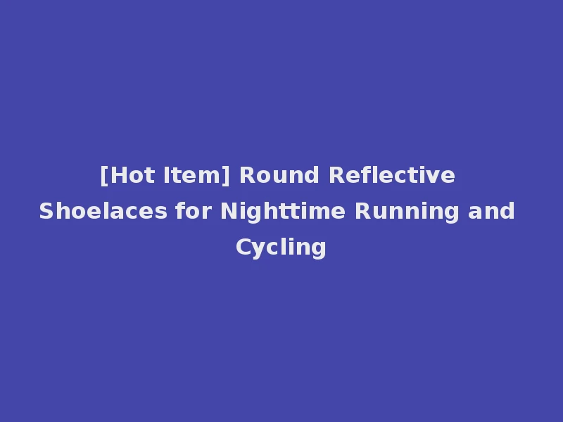 [Hot Item] Round Reflective Shoelaces for Nighttime Running and Cycling