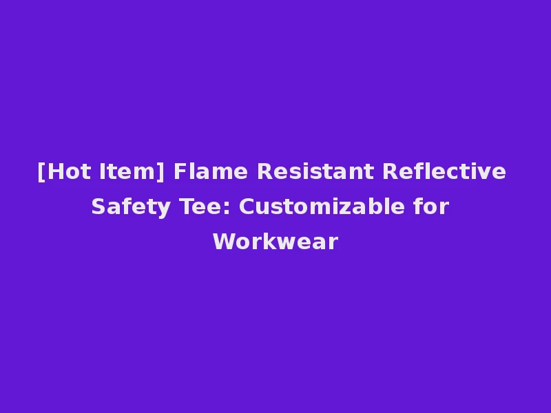 [Hot Item] Flame Resistant Reflective Safety Tee: Customizable for Workwear