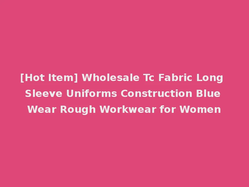 [Hot Item] Wholesale Tc Fabric Long Sleeve Uniforms Construction Blue Wear Rough Workwear for Women