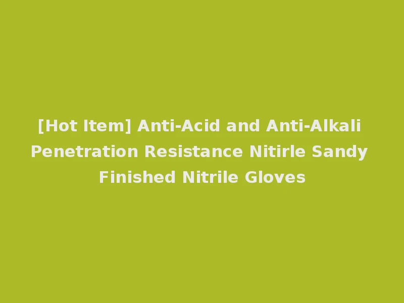[Hot Item] Anti-Acid and Anti-Alkali Penetration Resistance Nitirle Sandy Finished Nitrile Gloves