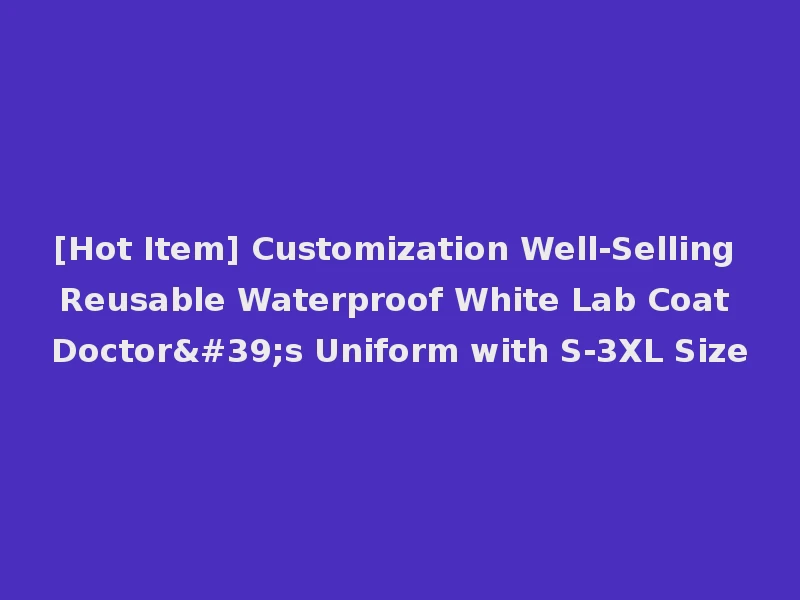 [Hot Item] Customization Well-Selling Reusable Waterproof White Lab Coat Doctor's Uniform with S-3XL Size