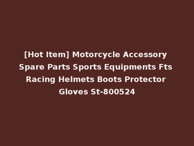 [Hot Item] Motorcycle Accessory Spare Parts Sports Equipments Fts Racing Helmets Boots Protector Gloves St-800524