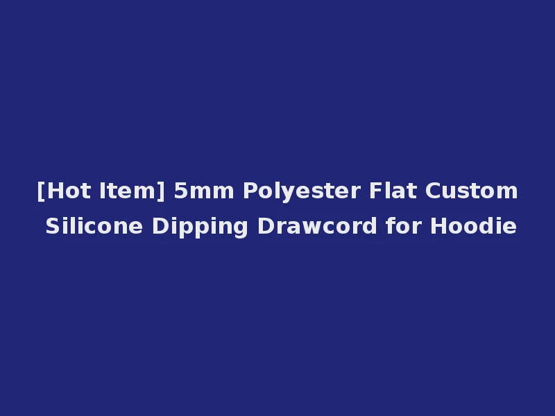 [Hot Item] 5mm Polyester Flat Custom Silicone Dipping Drawcord for Hoodie