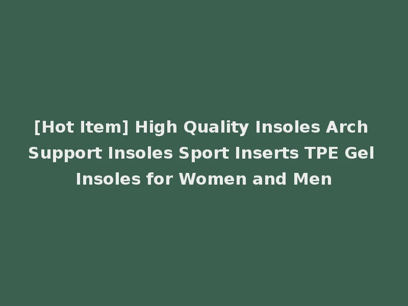 [Hot Item] High Quality Insoles Arch Support Insoles Sport Inserts TPE Gel Insoles for Women and Men