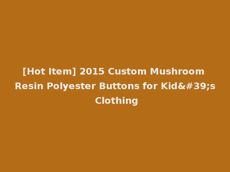 [Hot Item] 2015 Custom Mushroom Resin Polyester Buttons for Kid's Clothing