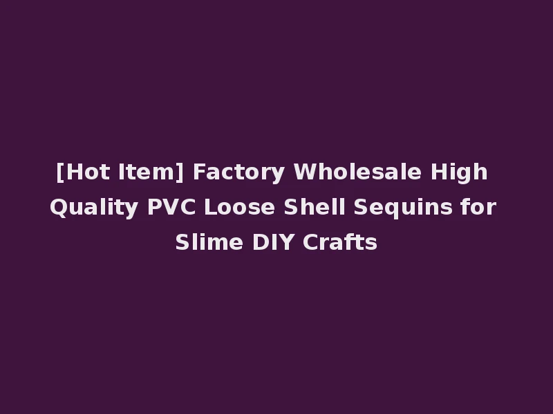 [Hot Item] Factory Wholesale High Quality PVC Loose Shell Sequins for Slime DIY Crafts