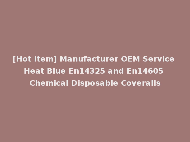[Hot Item] Manufacturer OEM Service Heat Blue En14325 and En14605 Chemical Disposable Coveralls
