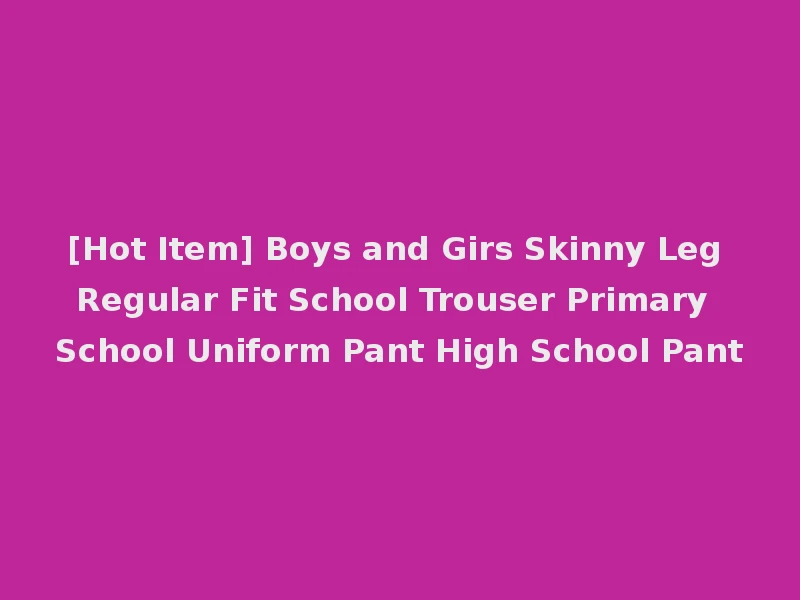 [Hot Item] Boys and Girs Skinny Leg Regular Fit School Trouser Primary School Uniform Pant High School Pant