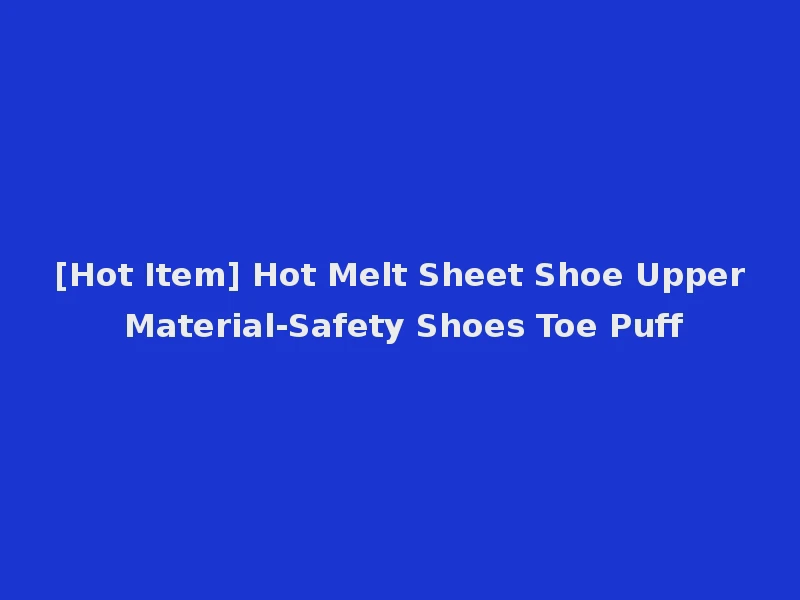 [Hot Item] Hot Melt Sheet Shoe Upper Material-Safety Shoes Toe Puff
