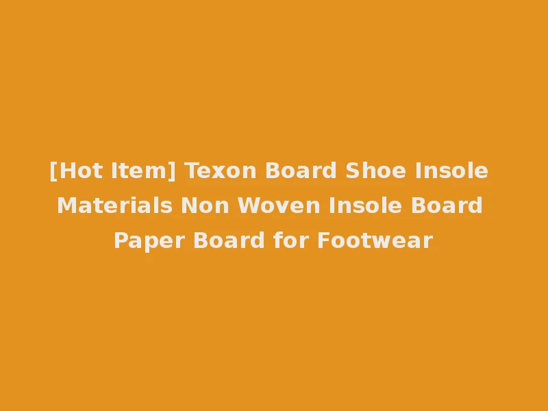 [Hot Item] Texon Board Shoe Insole Materials Non Woven Insole Board Paper Board for Footwear