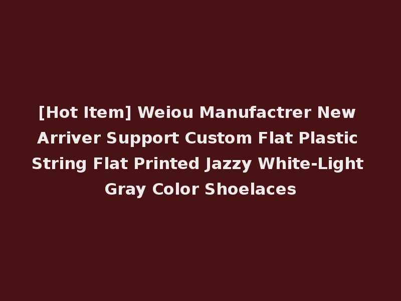 [Hot Item] Weiou Manufactrer New Arriver Support Custom Flat Plastic String Flat Printed Jazzy White-Light Gray Color Shoelaces