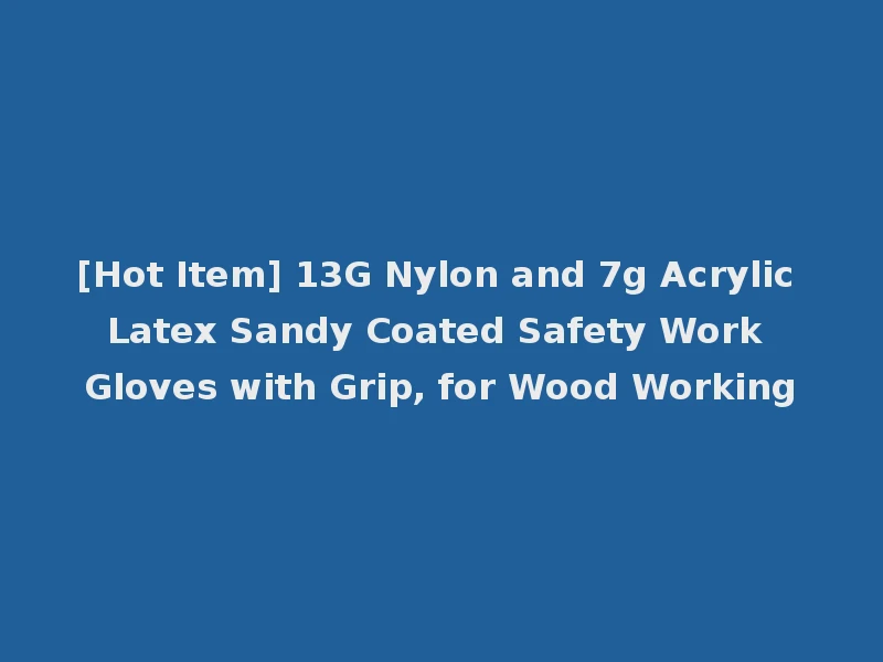 [Hot Item] 13G Nylon and 7g Acrylic Latex Sandy Coated Safety Work Gloves with Grip, for Wood Working