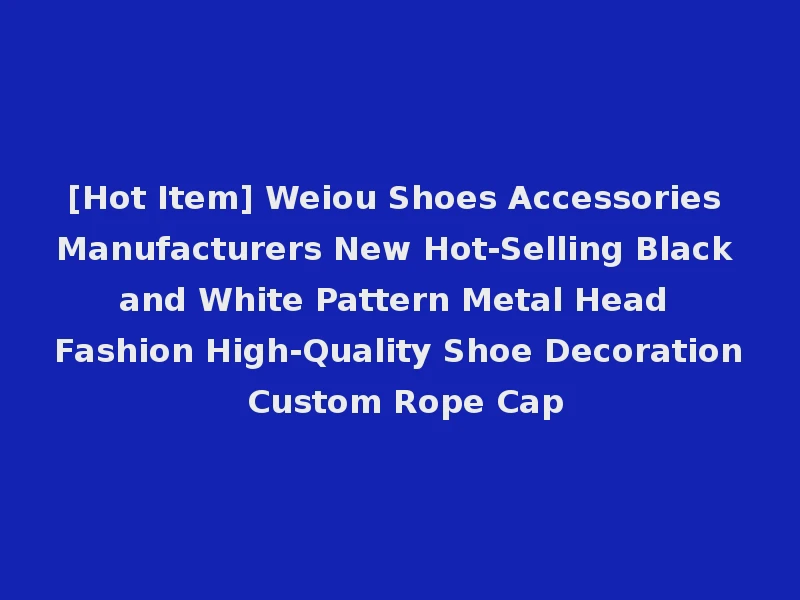 [Hot Item] Weiou Shoes Accessories Manufacturers New Hot-Selling Black and White Pattern Metal Head Fashion High-Quality Shoe Decoration Custom Rope Cap