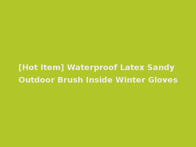 [Hot Item] Waterproof Latex Sandy Outdoor Brush Inside Winter Gloves