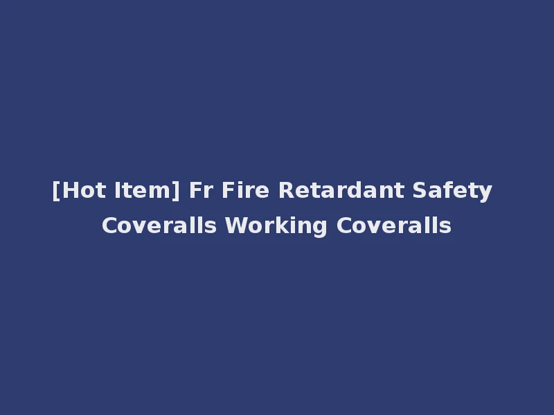 [Hot Item] Fr Fire Retardant Safety Coveralls Working Coveralls