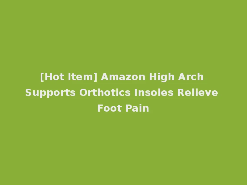 [Hot Item] Amazon High Arch Supports Orthotics Insoles Relieve Foot Pain