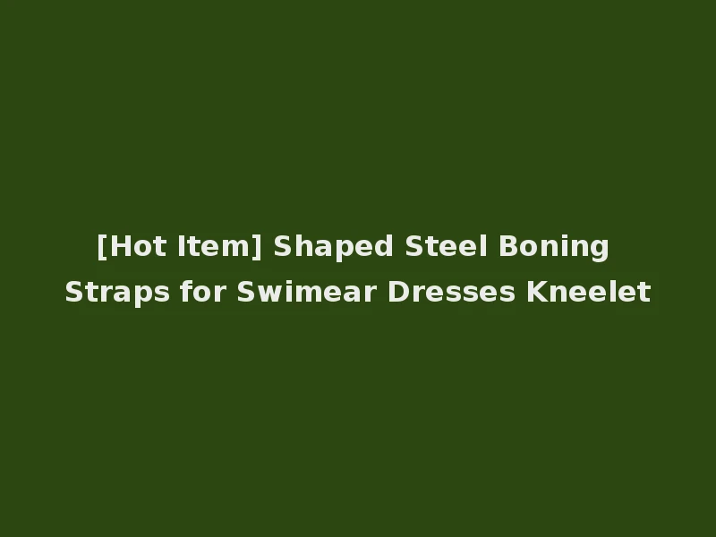 [Hot Item] Shaped Steel Boning Straps for Swimear Dresses Kneelet