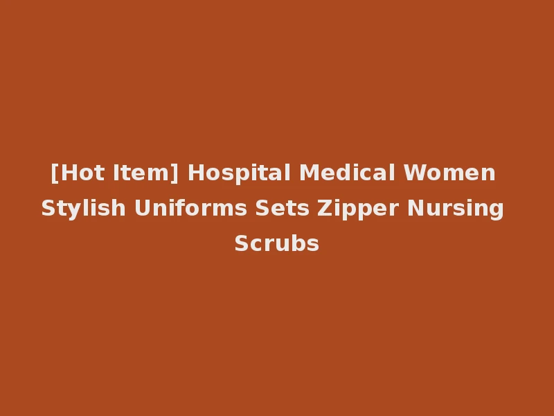 [Hot Item] Hospital Medical Women Stylish Uniforms Sets Zipper Nursing Scrubs