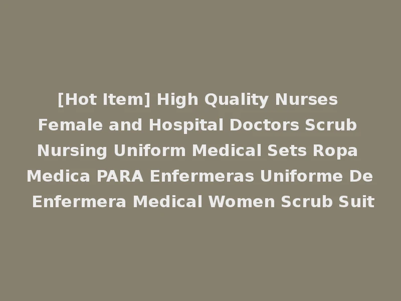 [Hot Item] High Quality Nurses Female and Hospital Doctors Scrub Nursing Uniform Medical Sets Ropa Medica PARA Enfermeras Uniforme De Enfermera Medical Women Scrub Suit