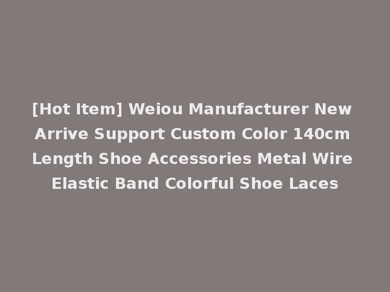 [Hot Item] Weiou Manufacturer New Arrive Support Custom Color 140cm Length Shoe Accessories Metal Wire Elastic Band Colorful Shoe Laces