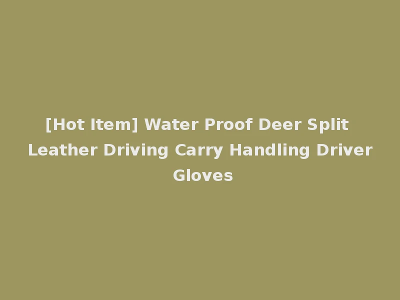 [Hot Item] Water Proof Deer Split Leather Driving Carry Handling Driver Gloves