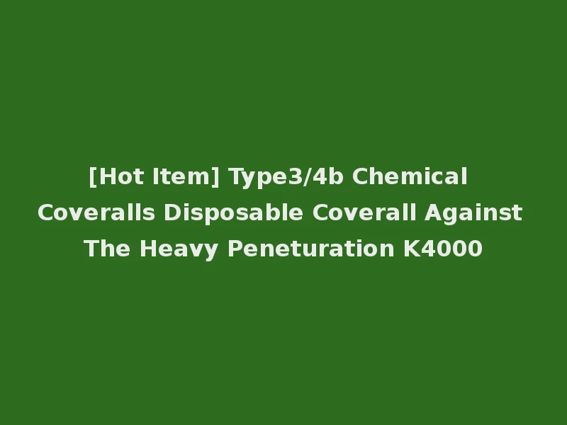 [Hot Item] Type3/4b Chemical Coveralls Disposable Coverall Against The Heavy Peneturation K4000