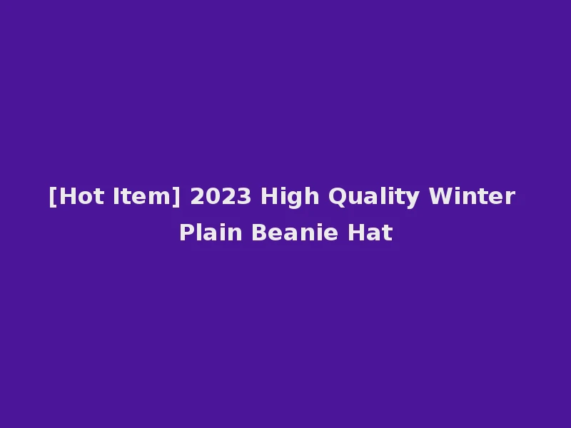 [Hot Item] 2023 High Quality Winter Plain Beanie Hat