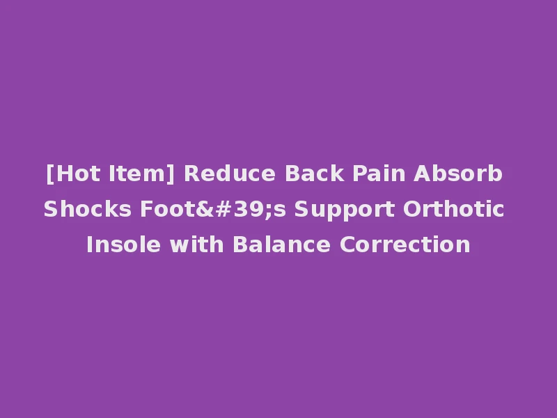 [Hot Item] Reduce Back Pain Absorb Shocks Foot's Support Orthotic Insole with Balance Correction