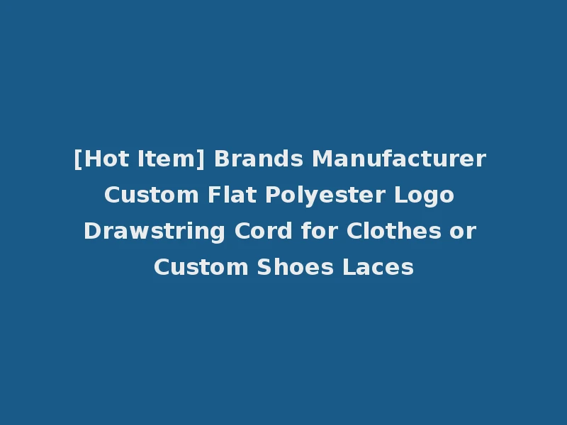 [Hot Item] Brands Manufacturer Custom Flat Polyester Logo Drawstring Cord for Clothes or Custom Shoes Laces