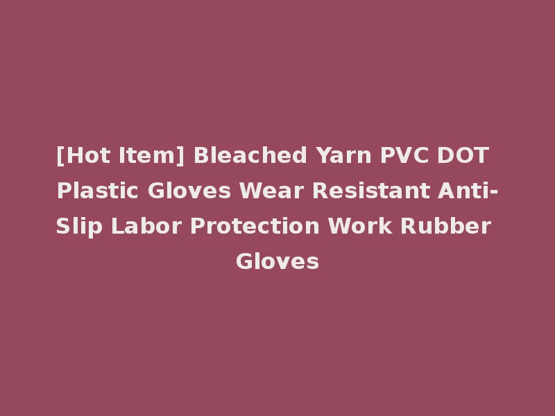 [Hot Item] Bleached Yarn PVC DOT Plastic Gloves Wear Resistant Anti-Slip Labor Protection Work Rubber Gloves