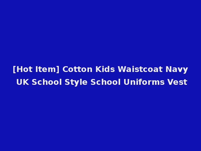 [Hot Item] Cotton Kids Waistcoat Navy UK School Style School Uniforms Vest