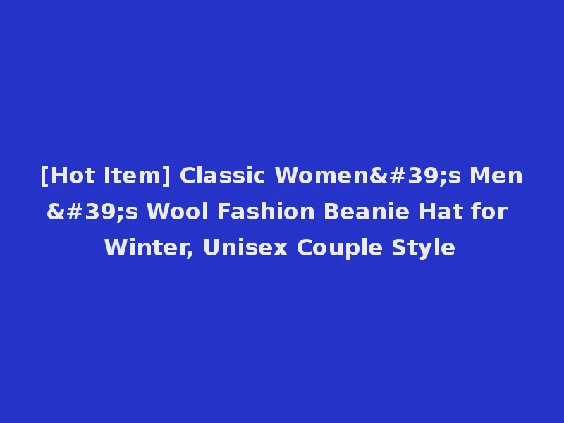 [Hot Item] Classic Women's Men's Wool Fashion Beanie Hat for Winter, Unisex Couple Style