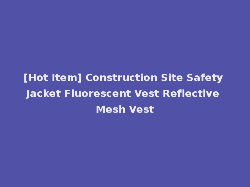 [Hot Item] Construction Site Safety Jacket Fluorescent Vest Reflective Mesh Vest