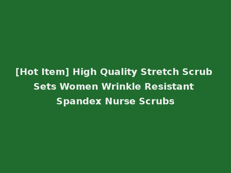 [Hot Item] High Quality Stretch Scrub Sets Women Wrinkle Resistant Spandex Nurse Scrubs
