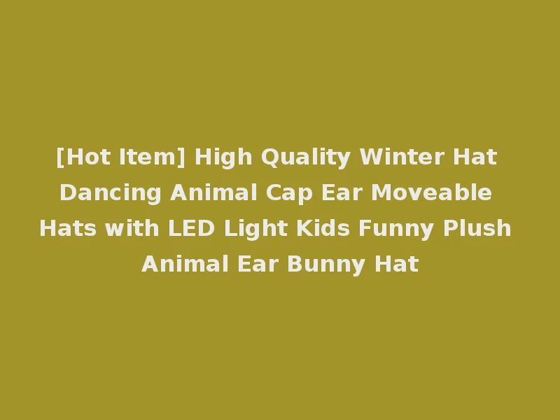 [Hot Item] High Quality Winter Hat Dancing Animal Cap Ear Moveable Hats with LED Light Kids Funny Plush Animal Ear Bunny Hat