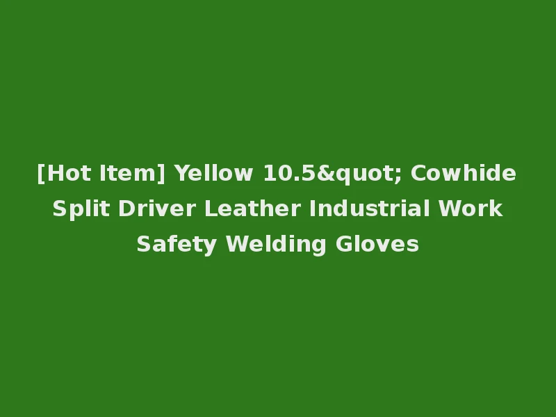 [Hot Item] Yellow 10.5" Cowhide Split Driver Leather Industrial Work Safety Welding Gloves