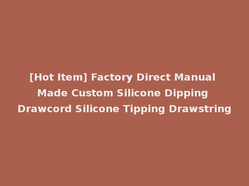 [Hot Item] Factory Direct Manual Made Custom Silicone Dipping Drawcord Silicone Tipping Drawstring
