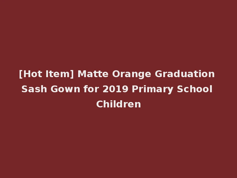 [Hot Item] Matte Orange Graduation Sash Gown for 2019 Primary School Children