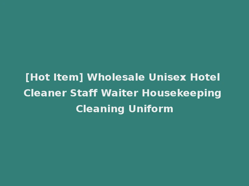 [Hot Item] Wholesale Unisex Hotel Cleaner Staff Waiter Housekeeping Cleaning Uniform
