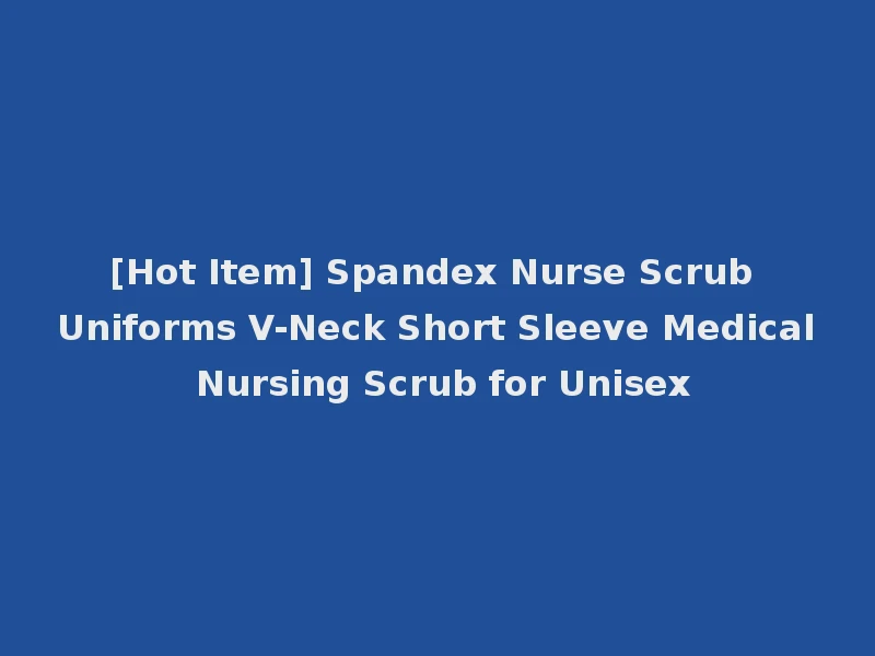 [Hot Item] Spandex Nurse Scrub Uniforms V-Neck Short Sleeve Medical Nursing Scrub for Unisex