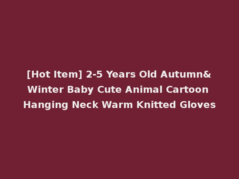 [Hot Item] 2-5 Years Old Autumn&Winter Baby Cute Animal Cartoon Hanging Neck Warm Knitted Gloves