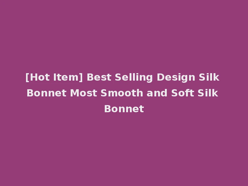 [Hot Item] Best Selling Design Silk Bonnet Most Smooth and Soft Silk Bonnet