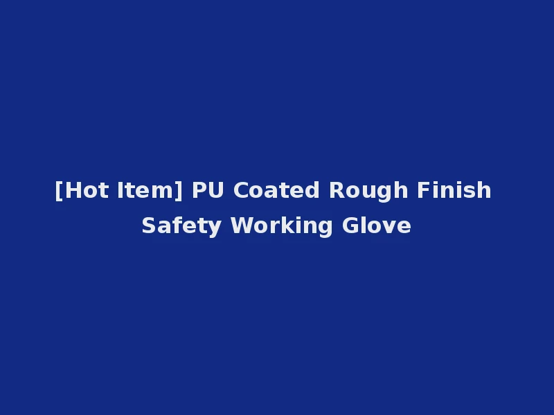 [Hot Item] PU Coated Rough Finish Safety Working Glove