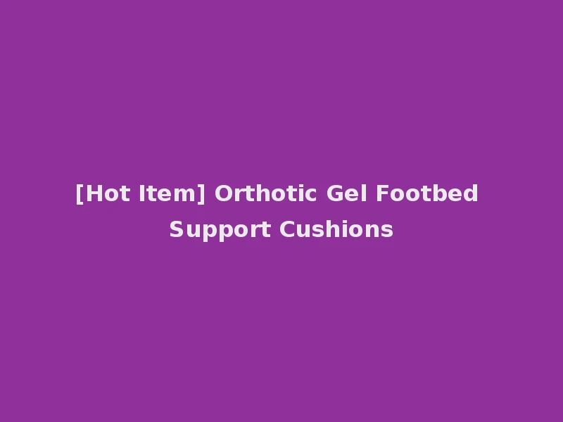 [Hot Item] Orthotic Gel Footbed Support Cushions